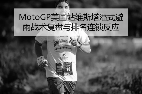 MotoGP美国站维斯塔潘式避雨战术复盘与排名连锁反应