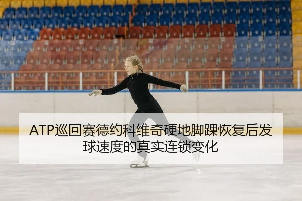 ATP巡回赛德约科维奇硬地脚踝恢复后发球速度的真实连锁变化